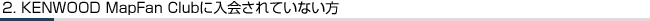 2. KENWOOD MapFan Clubに入会されていない方