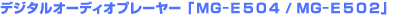 �f�W�^���I�[�f�B�I�v���[���[�uMG-E504/MG-E502�v