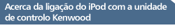 Acerca da ligao do iPod com a unidade de controlo KENWOOD