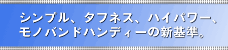 シンプル、タフネス、ハイパワー、モノバンドハンディーの新基準。