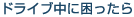 ドライブ中に困ったら