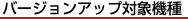�o�[�W�����A�b�v�Ώۋ@��