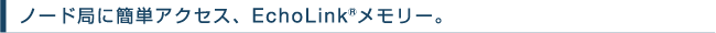 �m�[�h�ǂɊȒP�A�N�Z�X�AEchoLink&reg;�������[�B