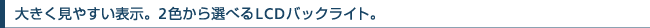 �傫�����₷���\���B2�F����I�ׂ�LCD�o�b�N���C�g�B