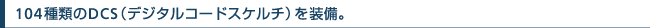 104��ނ�DCS�i�f�W�^���R�[�h�X�P���`�j�𑕔��B
