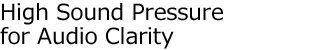 High Sound Pressure for Audio Clarity