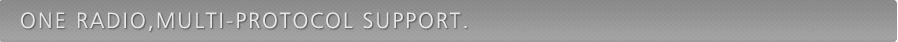ONE RADIO,MULTI-PROTOCOL SUPPORT.