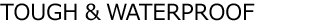 TOUGH & WATERPROOF