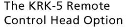 The KRK-5 Remote Control Head Option