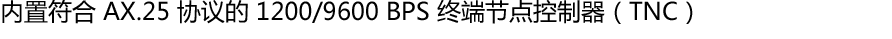 内置符合 AX.25 协议的 1200/9600 BPS 终端节点控制器(TNC)