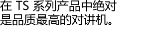 在 TS 系列产品中绝对是品质最高的对讲机。