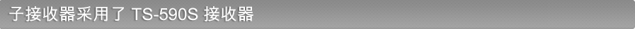 子接收机采用了 TS-590S 接收机