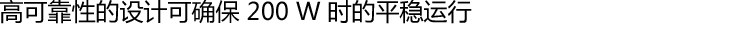 高可靠性的设计可确保 200 W 时的平稳运行