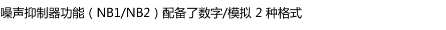 噪声抑制器功能（NB1/NB2）配备了数字/模拟 2 种格式