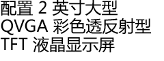 配置 2 英寸大型 QVGA 彩色透反射型 TFT 液晶显示屏