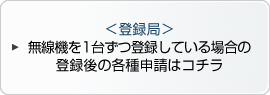 ＜登録局＞無線機を1台ずつ登録している場合の登録後の各種申請はコチラ