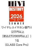 HiVi BESTBUY 2026 SUMMER ワイヤレスイヤホン部門Ⅱ（2万円以上［税込2万2000円以上］）1位（GLASS Core Pro）