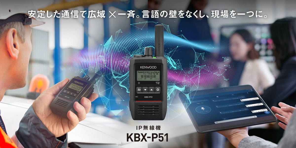 安定した通信で広域×一斉。言語の壁をなくし、現場を一つに。　IP無線機　KBX-P51