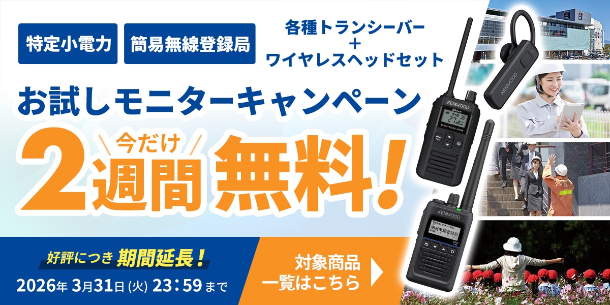 特定小電力 簡易無線登録局 各種トランシーバー + ワイヤレスヘッドセット お試しモニターキャンペーン 今だけ 2週間無料！ 好評につき期間延長！ 2026年3月31日（火）23:59まで 対象商品一覧はこちら▶