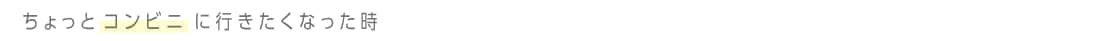 ちょっとコンビニに行きたくなった時