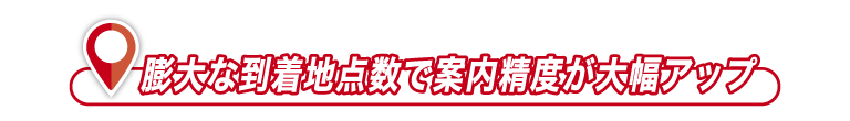 膨大な到着地点数で案内精度が大幅アップ