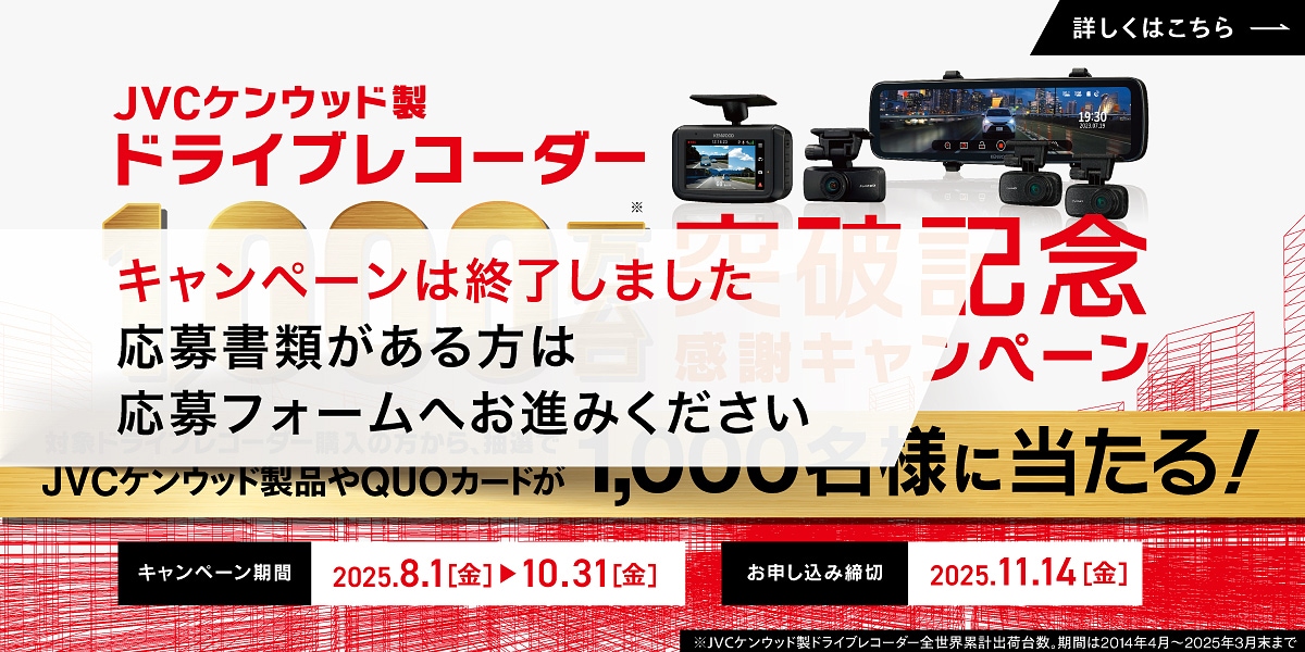 JVCケンウッド製ドライブレコーダー1,000万台（※）突破記念 感謝キャンペーン　対象ドライブレコーダー購入の方から、抽選でJVCケンウッド製品やQUOカードが1,000名様に当たる！（キャンペーン期間：2025年8月1日（金）から2025年10月31日（金）　お申し込み締切：2025年11月14日（金））※JVCケンウッド製ドライブレコーダー全世界累計出荷台数。期間は2014年4月から2025年3月末まで