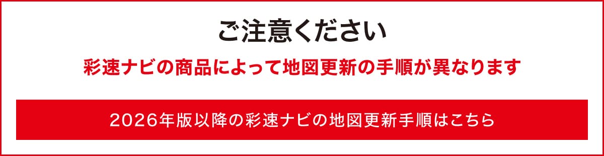 【ご注意ください】彩速ナビの商品によって地図更新の手順が異なります 2026年版以降の彩速ナビの地図更新手順はこちら
