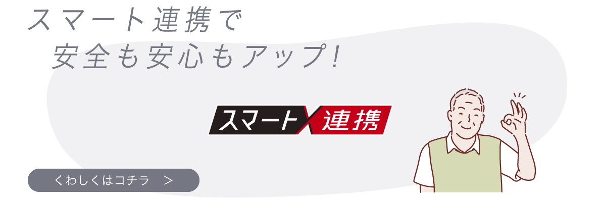 スマート連携で安全も安心もップ！【詳しくはこちら】