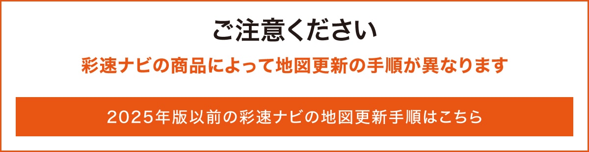 【ご注意ください】彩速ナビの商品によって地図更新の手順が異なります 2025年版以前の彩速ナビの地図更新手順はこちら