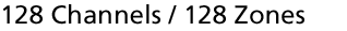 128 Channels / 128 Zones