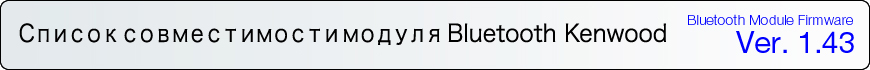 Список совместимости модуля Bluetooth KENWOOD 
Bluetooth Module Firmware Ver. 1.43