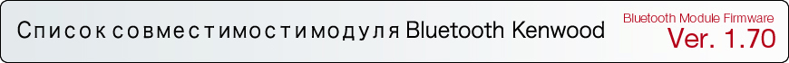 Список совместимости модуля Bluetooth KENWOOD 
Bluetooth Module Firmware Ver. 1.60