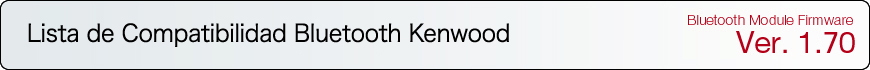 Lista de Compatibilidad Bluetooth KENWOOD
Firmware Bluetooth versión 1.70