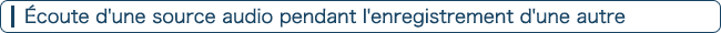 Écoute d'une source audio pendant l'enregistrement d'une autre