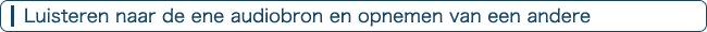 Luisteren naar de ene audiobron en opnemen van een andere