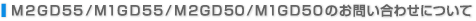 M2GD55/M1GD55/M2GD50/M1GD50�̂��₢���킹�ɂ���