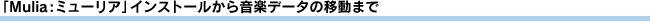 �uMulia�F�~���[���A�v�C���X�g�[�����特�y�f�[�^�̈ړ��܂�