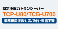 特定小電力トランシーバー TCP-U80/TCB-U700 業務用周波数対応/免許・資格不要