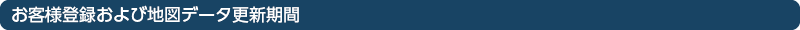 お客様登録および地図データ更新期間