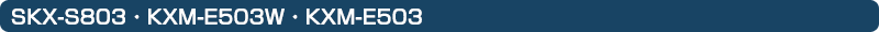 SKX-S803 / KXM-E503W / KXM-E503