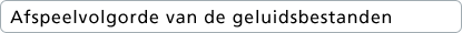 Afspeelvolgorde van de geluidsbestanden.