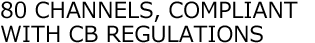 80 CHANNELS, COMPLIANT WITH CB REGULATIONS