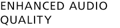 ENHANCED AUDIO QUALITY